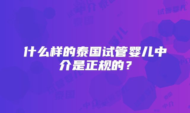 什么样的泰国试管婴儿中介是正规的？
