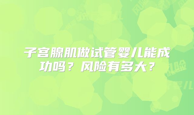子宫腺肌做试管婴儿能成功吗？风险有多大？