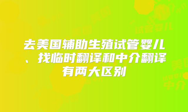 去美国辅助生殖试管婴儿、找临时翻译和中介翻译有两大区别