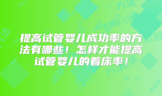 提高试管婴儿成功率的方法有哪些！怎样才能提高试管婴儿的着床率！