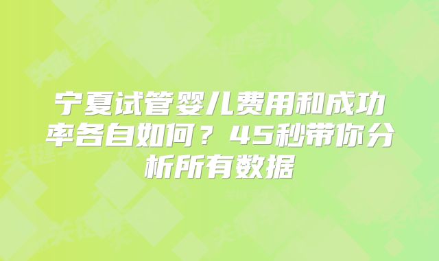 宁夏试管婴儿费用和成功率各自如何？45秒带你分析所有数据