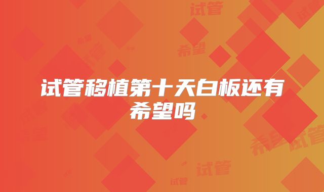 试管移植第十天白板还有希望吗