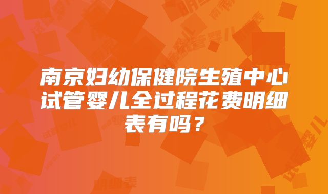 南京妇幼保健院生殖中心试管婴儿全过程花费明细表有吗?