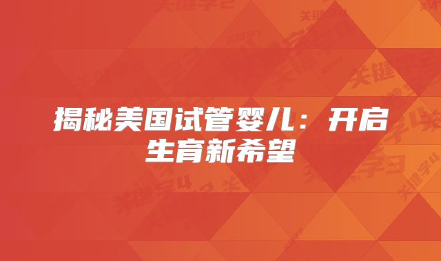 揭秘美国试管婴儿:开启生育新希望