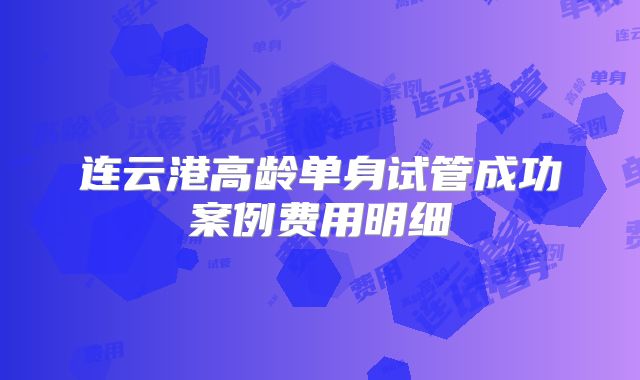 连云港高龄单身试管成功案例费用明细