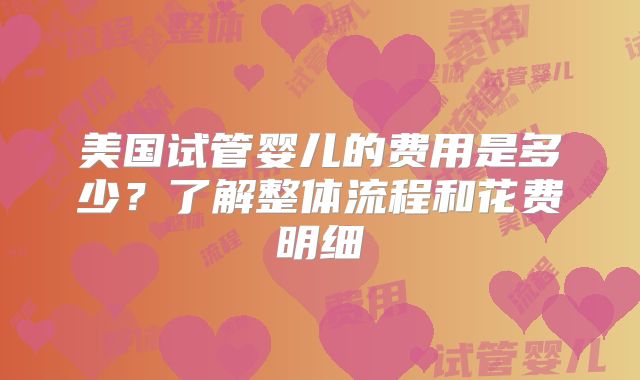 美国试管婴儿的费用是多少？了解整体流程和花费明细