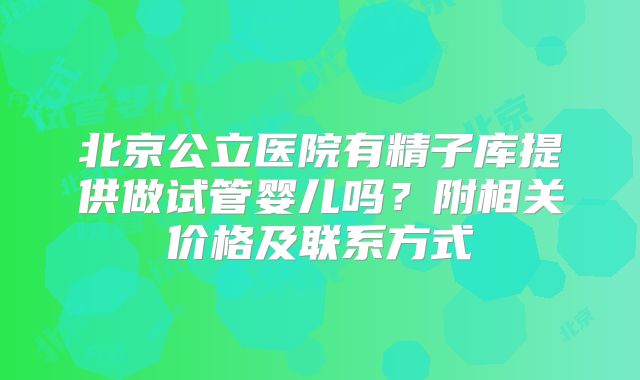 北京公立医院有精子库提供做试管婴儿吗？附相关价格及联系方式