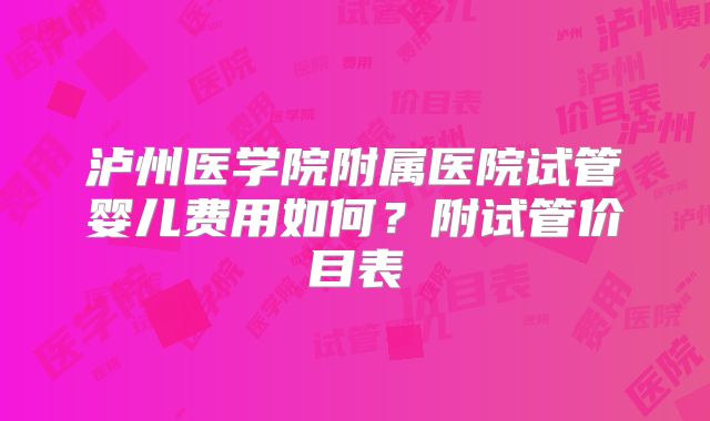 泸州医学院附属医院试管婴儿费用如何?附试管价目表