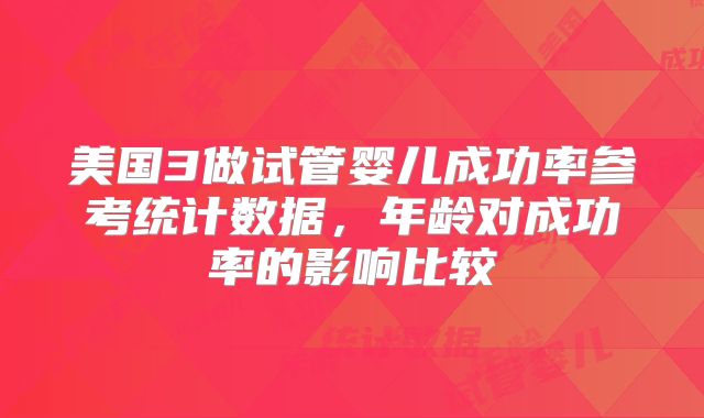 美国3做试管婴儿成功率参考统计数据，年龄对成功率的影响比较