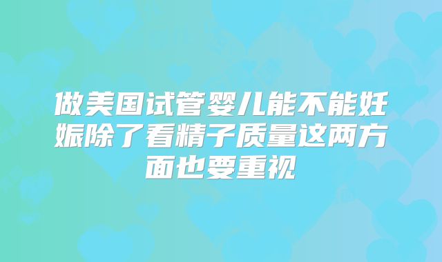 做美国试管婴儿能不能妊娠除了看精子质量这两方面也要重视