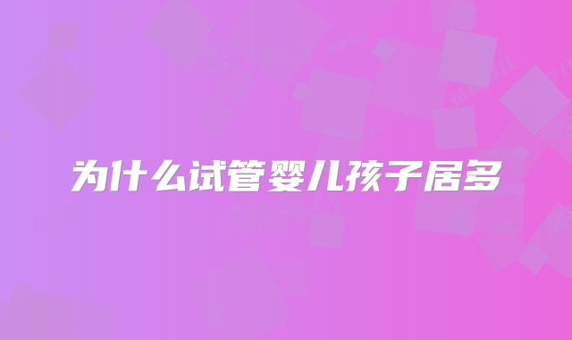 为什么试管婴儿孩子居多