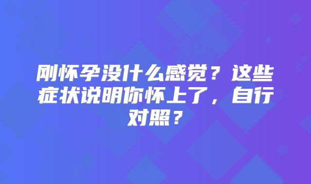 刚怀孕没什么感觉？这些症状说明你怀上了，自行对照？