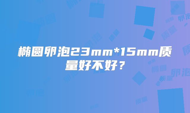 椭圆卵泡23mm*15mm质量好不好？