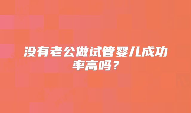 没有老公做试管婴儿成功率高吗?