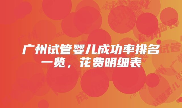 广州试管婴儿成功率排名一览，花费明细表