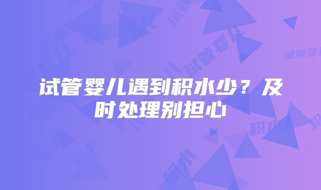 试管婴儿遇到积水少?及时处理别担心