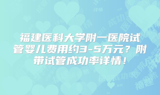 福建医科大学附一医院试管婴儿费用约3-5万元？附带试管成功率详情！