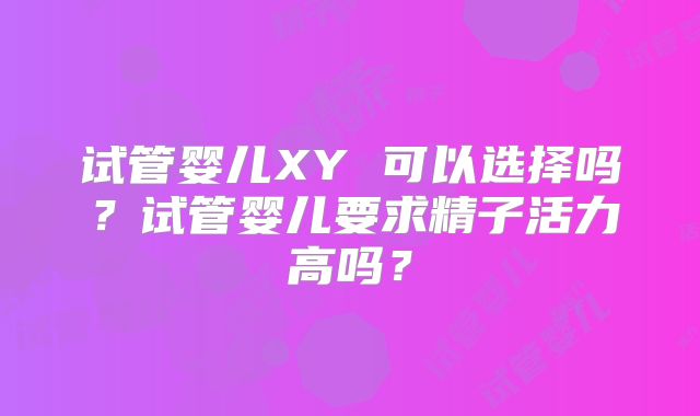 试管婴儿XY 可以选择吗？试管婴儿要求精子活力高吗？