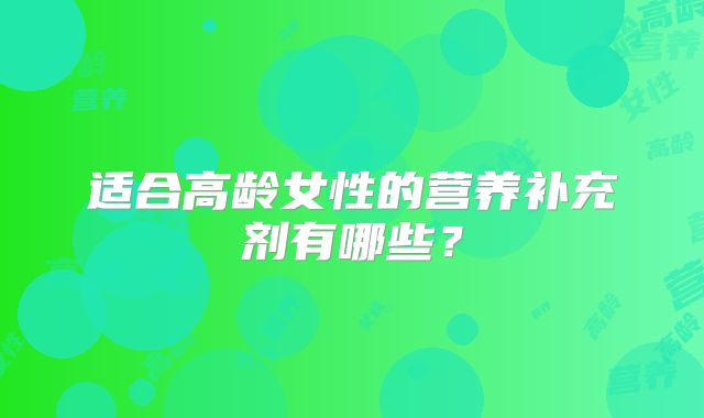 适合高龄女性的营养补充剂有哪些？