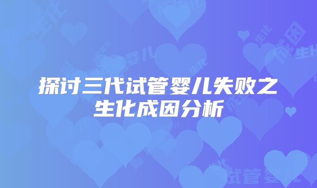 探讨三代试管婴儿失败之生化成因分析