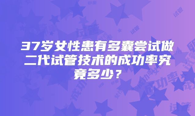37岁女性患有多囊尝试做二代试管技术的成功率究竟多少？