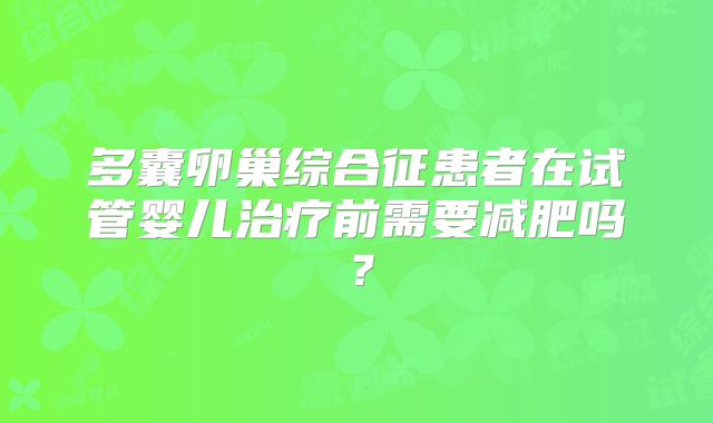 多囊卵巢综合征患者在试管婴儿治疗前需要减肥吗？