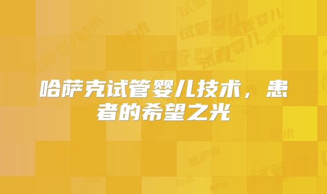 哈萨克试管婴儿技术，患者的希望之光