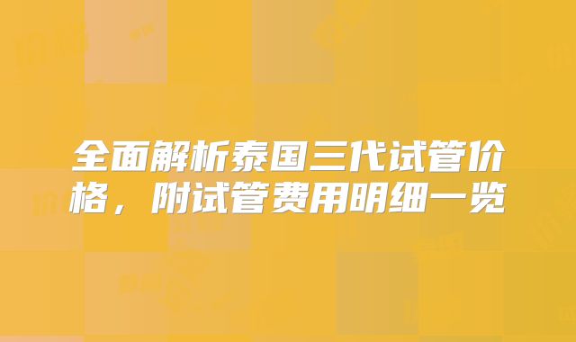 全面解析泰国三代试管价格,附试管费用明细一览