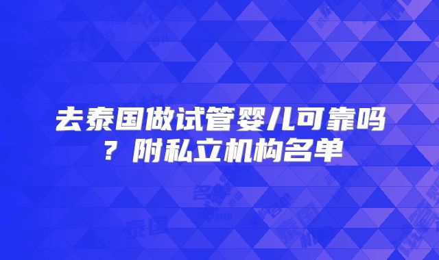 去泰国做试管婴儿可靠吗？附私立机构名单