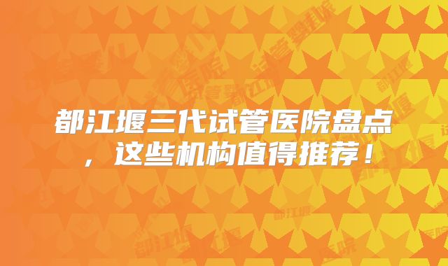 都江堰三代试管医院盘点，这些机构值得推荐！