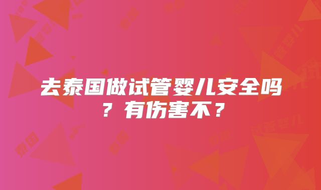 去泰国做试管婴儿安全吗?有伤害不?