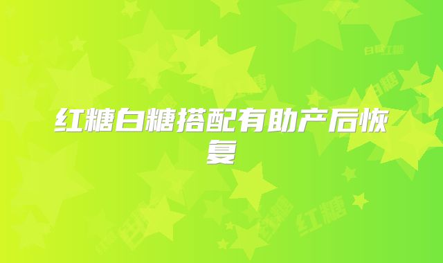 红糖白糖搭配有助产后恢复