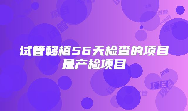 试管移植56天检查的项目是产检项目