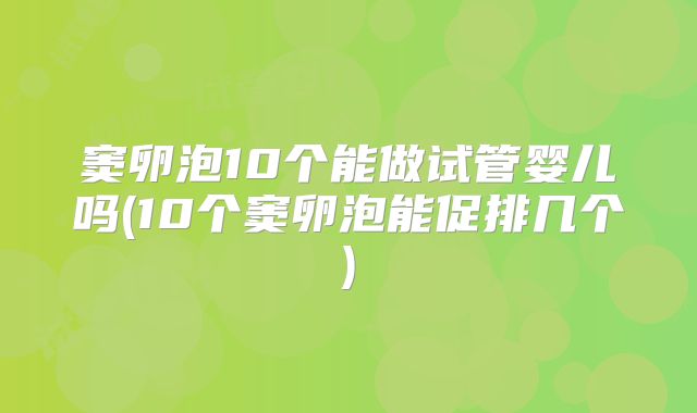 窦卵泡10个能做试管婴儿吗(10个窦卵泡能促排几个)