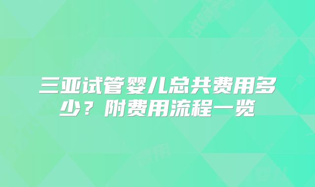 三亚试管婴儿总共费用多少？附费用流程一览