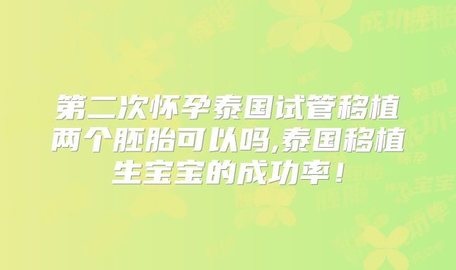 第二次怀孕泰国试管移植两个胚胎可以吗,泰国移植生宝宝的成功率！