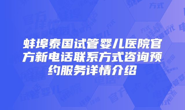 蚌埠泰国试管婴儿医院官方新电话联系方式咨询预约服务详情介绍