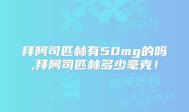 拜阿司匹林有50mg的吗,拜阿司匹林多少毫克!