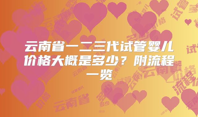 云南省一二三代试管婴儿价格大概是多少？附流程一览