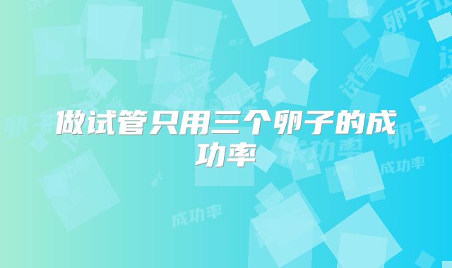 做试管只用三个卵子的成功率