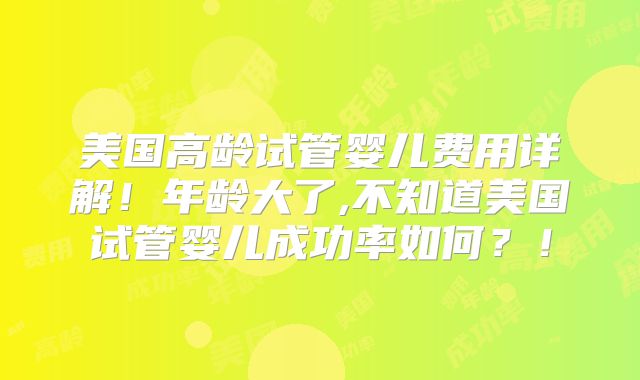 美国高龄试管婴儿费用详解!年龄大了,不知道美国试管婴儿成功率如何?!