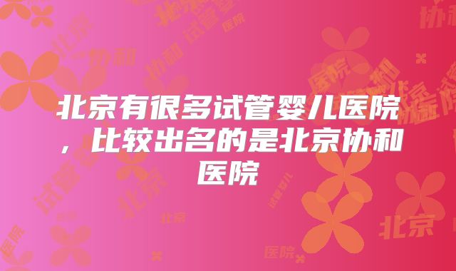 北京有很多试管婴儿医院，比较出名的是北京协和医院