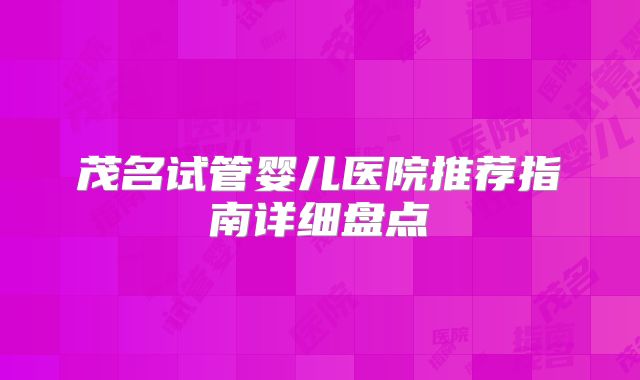 茂名试管婴儿医院推荐指南详细盘点