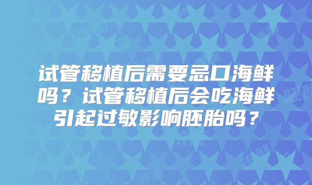 试管移植后需要忌口海鲜吗？试管移植后会吃海鲜引起过敏影响胚胎吗？