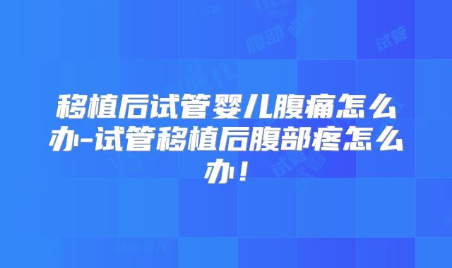 移植后试管婴儿腹痛怎么办-试管移植后腹部疼怎么办!