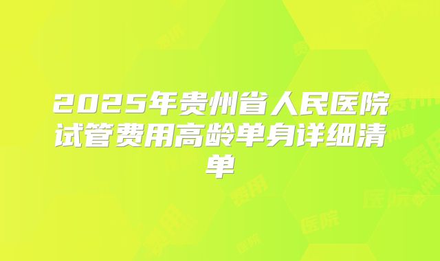 2025年贵州省人民医院试管费用高龄单身详细清单
