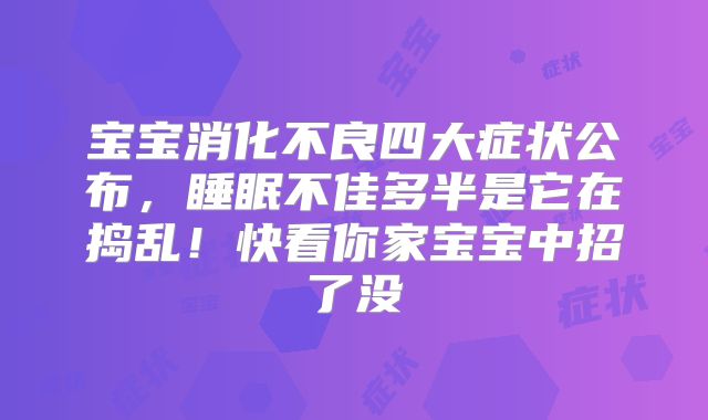 宝宝消化不良四大症状公布，睡眠不佳多半是它在捣乱！快看你家宝宝中招了没