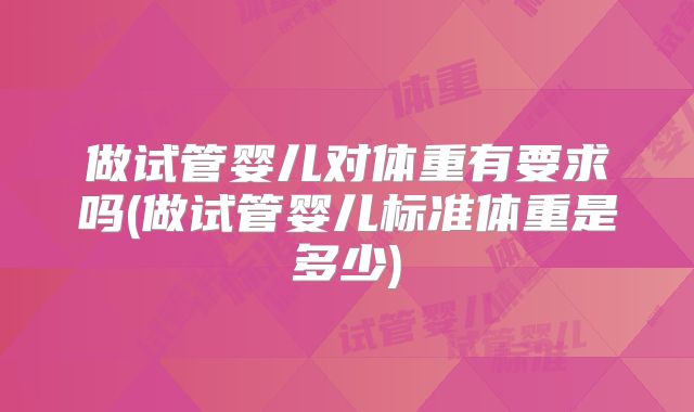 做试管婴儿对体重有要求吗(做试管婴儿标准体重是多少)