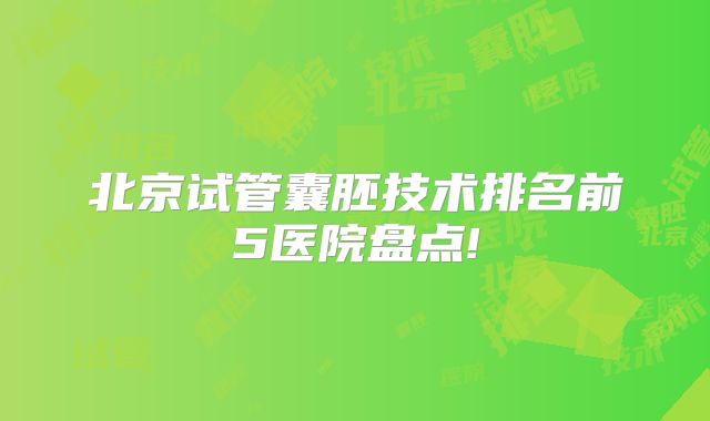 北京试管囊胚技术排名前5医院盘点!