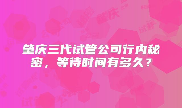 肇庆三代试管公司行内秘密，等待时间有多久？